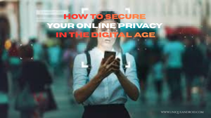 How to Secure Your Online Privacy in the Digital Age
